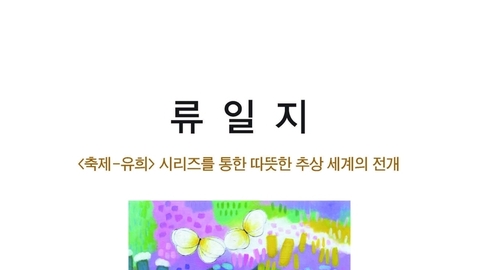 류일지 작가, ‘축제–유희’ 시리즈로 따뜻한 추상 세계를 펼치다.